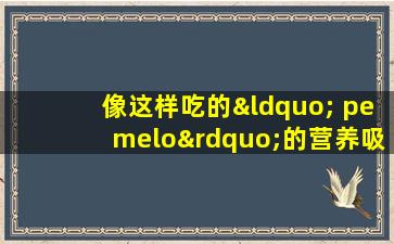 像这样吃的“ pemelo”的营养吸收最高，但不幸的是90的人不知道
